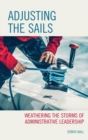 Adjusting the Sails : Weathering the Storms of Administrative Leadership - Book