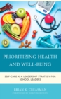 Prioritizing Health and Well-Being : Self-Care as a Leadership Strategy for School Leaders - Book