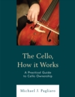 The Cello, How It Works : A Practical Guide to Cello Ownership - Book