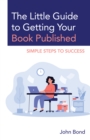 The Little Guide to Getting Your Book Published : Simple Steps to Success - Book