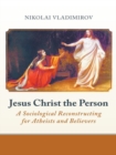 Jesus Christ the Person : A Sociological Reconstructing for Atheists and Believers - eBook