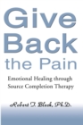 Give Back the Pain : Emotional Healing Through Source Completion Therapy - eBook