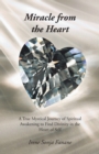 Miracle from the Heart : A True Mystical Journey of Spiritual Awakening to Find Divinity in the Heart of Self - eBook