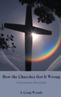 How the Churches Got It Wrong : Christianity Revealed - eBook