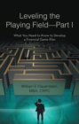 Leveling the Playing Field-Part I : What You Need to Know to Develop a Financial Game Plan - eBook