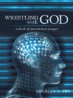 Wrestling with God : A Book of Uncommon Prayer - eBook