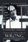 If You Like Exercise ... Chances Are You're Doing It Wrong : Proper Strength Training for Maximum Results - Book