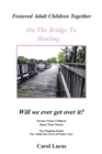 Fostered Adult Children Together On The Bridge To Healing...Will we ever get over it? : Former Foster Children Share Their Stories, Ten Stepping Stones For Adult Survivors of Foster Care - eBook