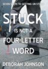 Stuck Is Not a Four-Letter Word : Seven Steps to Getting Un-Stuck - Book