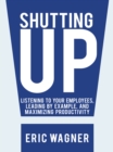 Shutting Up : Listening to Your Employees, Leading by Example, and Maximizing Productivity - eBook