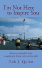 I'm Not Here to Inspire You : Essays on Disability from a Regular Guy Living with Cerebral Palsy - Book