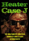 Heater Case J: The Unauthorized Unofficial Unwanted Unnecessary Autobiography - eBook