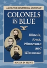 Colonels in Blue--Illinois, Iowa, Minnesota and Wisconsin : A Civil War Biographical Dictionary - eBook