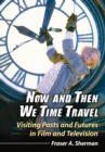 Now and Then We Time Travel : Visiting Pasts and Futures in Film and Television - eBook