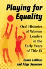 Playing for Equality : Oral Histories of Women Leaders in the Early Years of Title IX - eBook