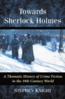 Towards Sherlock Holmes : A Thematic History of Crime Fiction in the 19th Century World - eBook