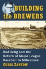 Building the Brewers : Bud Selig and the Return of Major League Baseball to Milwaukee - eBook