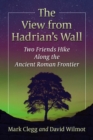 The View from Hadrian's Wall : Two Friends Hike Along the Ancient Roman Frontier - eBook