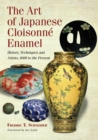 The Art of Japanese Cloisonne Enamel : History, Techniques and Artists, 1600 to the Present - Book