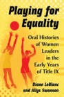 Playing for Equality : Oral Histories of Women Leaders in the Early Years of Title IX - Book
