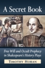 A Secret Book : Free Will and Occult Prophecy in Shakespeare's History Plays - Book