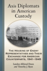 Axis Diplomats in American Custody : The Housing of Enemy Representatives and Their Exchange for American Counterparts, 1941-1945 - Book