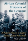 African Colonial Prisoners of the Germans : A Pictorial History of Captive Soldiers in the World Wars - Book