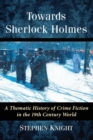 Towards Sherlock Holmes : A Thematic History of Crime Fiction in the 19th Century World - Book