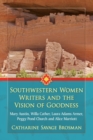 Southwestern Women Writers and the Vision of Goodness : Mary Austin, Willa Cather, Laura Adams Armer, Peggy Pond Church and Alice Marriott - Book