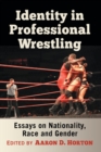 Identity in Professional Wrestling : Essays on Nationality, Race and Gender - Book