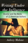 Writing Under the Influence : Alcohol and the Works of 13 American Authors - Book