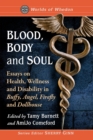 Blood, Body and Soul : Essays on Health, Wellness and Disability in Buffy, Angel, Firefly and Dollhouse - Book