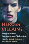 Hero or Villain? : Essays on Dark Protagonists of Television - Book