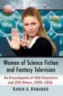 Women of Science Fiction and Fantasy Television : An Encyclopedia of 400 Characters and 200 Shows, 1950-2016 - Book