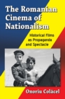 The Romanian Cinema of Nationalism : Historical Films as Propaganda and Spectacle - Book