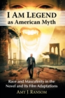 I Am Legend as American Myth : Race and Masculinity in the Novel and Its Film Adaptations - Book