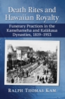 Death Rites and Hawaiian Royalty : Funerary Practices in the Kamehameha and Kalkaua Dynasties, 1819-1953 - Book
