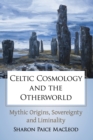 Celtic Cosmology and the Otherworld : Mythic Origins, Sovereignty and Liminality - Book