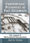 Confederate Prisoners at Fort Delaware : The Legend of Mistreatment Reexamined - Book
