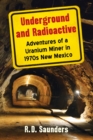 Underground and Radioactive : Adventures of a Uranium Miner in 1970s New Mexico - Book