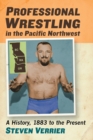 Professional Wrestling in the Pacific Northwest : A History, 1883 to the Present - Book