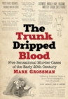 The Trunk Dripped Blood : Five Sensational Murder Cases of the Early 20th Century - Book