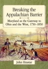 Breaking the Appalachian Barrier : Maryland as the Gateway to Ohio and the West, 1750-1850 - Book