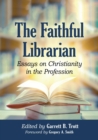The Faithful Librarian : Essays on Christianity in the Profession - Book