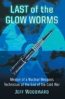 Last of the Glow Worms : Memoir of a Nuclear Weapons Technician at the End of the Cold War - Book