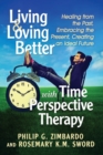 Living and Loving Better with Time Perspective Therapy : Healing from the Past, Embracing the Present, Creating an Ideal Future - Book