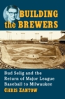 Building the Brewers : Bud Selig and the Return of Major League Baseball to Milwaukee - Book