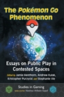 The Pokemon Go Phenomenon : Essays on Public Play in Contested Spaces - Book
