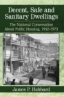 Decent, Safe and Sanitary Dwellings : The National Conversation About Public Housing, 1932-1973 - Book