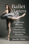 Ballet Matters : A Cultural Memoir of Dance Dreams and Empowering Realities - Book